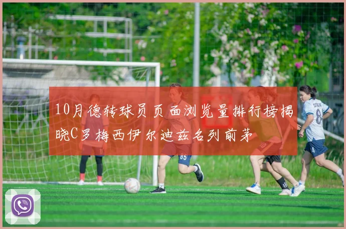 10月德转球员页面浏览量排行榜揭晓C罗梅西伊尔迪兹名列前茅