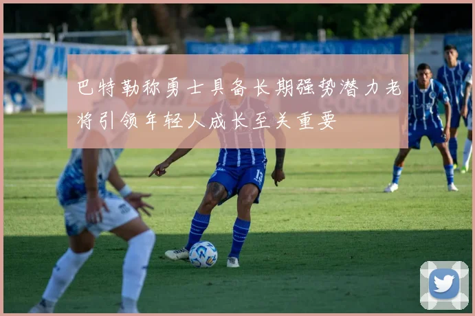 巴特勒称勇士具备长期强势潜力老将引领年轻人成长至关重要