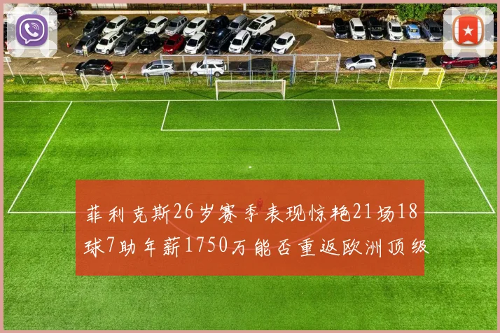 菲利克斯26岁赛季表现惊艳21场18球7助年薪1750万能否重返欧洲顶级联赛