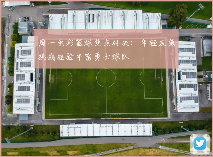 周一竞彩篮球焦点对决：年轻灰熊挑战经验丰富勇士球队