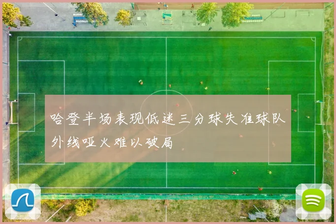 哈登半场表现低迷三分球失准球队外线哑火难以破局