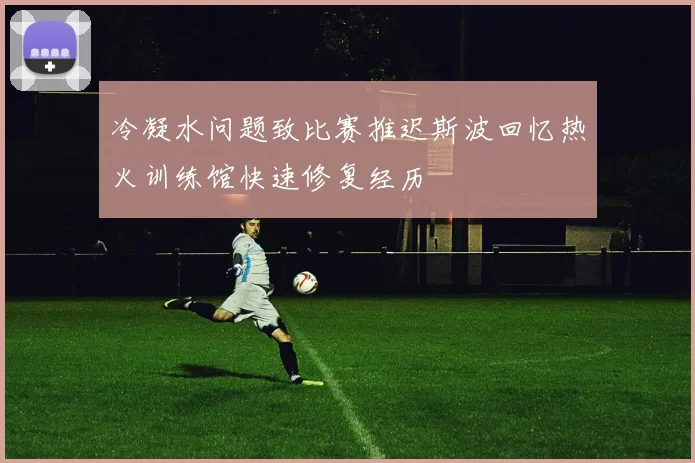 冷凝水问题致比赛推迟斯波回忆热火训练馆快速修复经历