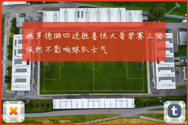 施罗德晒四连胜喜悦大哥禁赛三场依然不影响球队士气