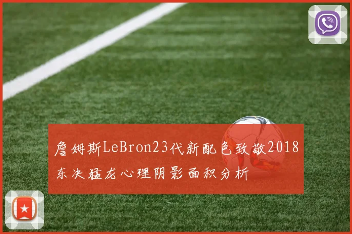 詹姆斯LeBron23代新配色致敬2018东决猛龙心理阴影面积分析