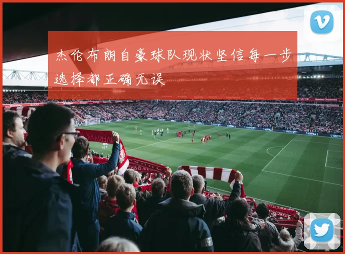 杰伦布朗自豪球队现状坚信每一步选择都正确无误