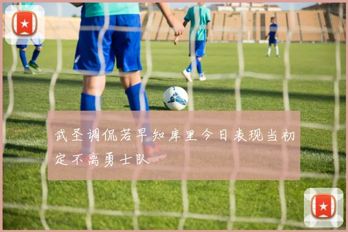 武圣调侃若早知库里今日表现当初定不离勇士队