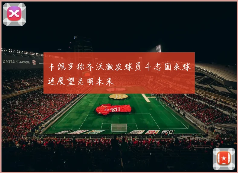 卡佩罗称齐沃激发球员斗志国米球迷展望光明未来