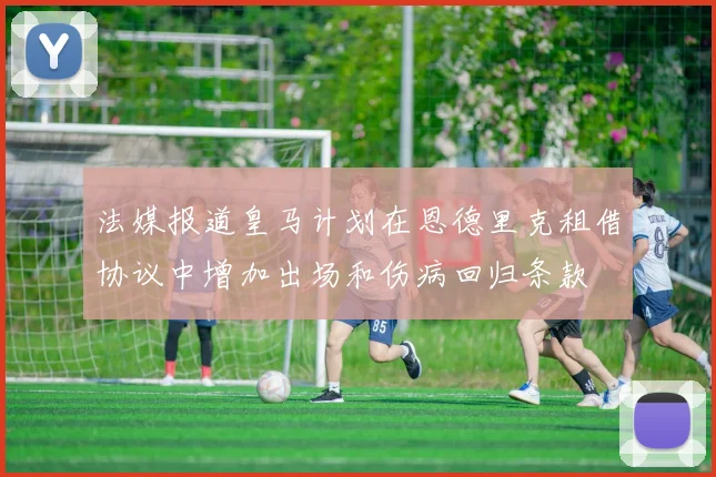 法媒报道皇马计划在恩德里克租借协议中增加出场和伤病回归条款