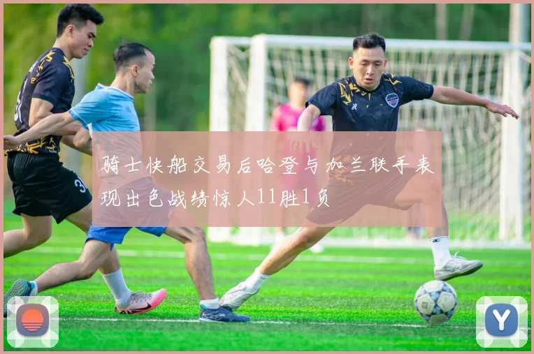 骑士快船交易后哈登与加兰联手表现出色战绩惊人11胜1负
