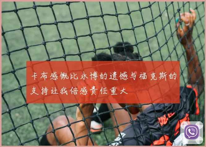卡布感慨比永博的遗憾与福克斯的支持让我倍感责任重大